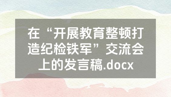 在“开展教育整顿打造纪检铁军”交流会上的发言稿.docx