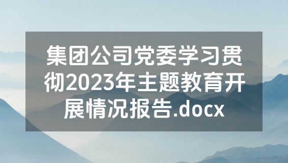 集团公司党委学习贯彻2023年主题教育开展情况报告.docx
