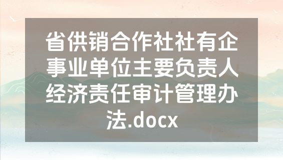 省供销合作社社有企事业单位主要负责人经济责任审计管理办法.docx