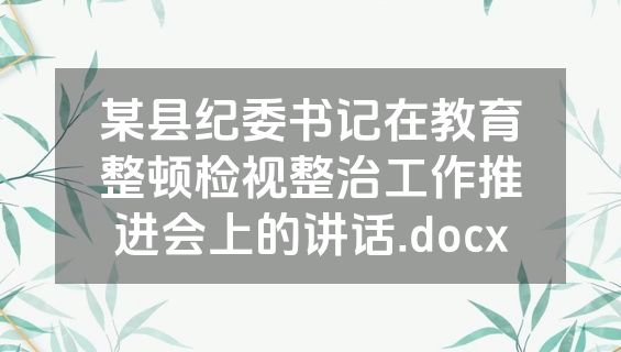某县纪委书记在教育整顿检视整治工作推进会上的讲话.docx