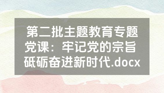 第二批主题教育专题党课：牢记党的宗旨 砥砺奋进新时代.docx