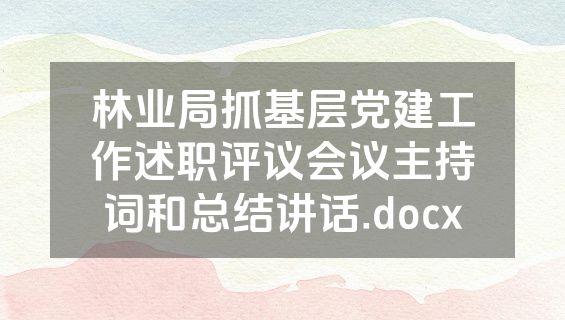 林业局抓基层党建工作述职评议会议主持词和总结讲话.docx