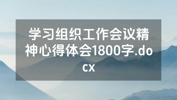 学习组织工作会议精神心得体会1800字.docx