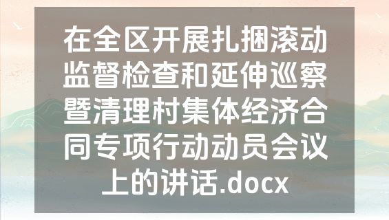 在全区开展扎捆滚动监督检查和延伸巡察暨清理村集体经济合同专项行动动员会议上的讲话.docx