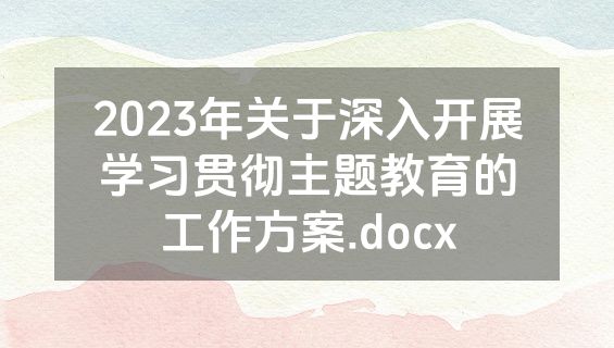 2023年关于深入开展学习贯彻主题教育的工作方案.docx