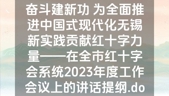 凝心聚力启新程 团结奋斗建新功 为全面推进中国式现代化无锡新实践贡献红十字力量——在全市红十字会系统2023年度工作会议上的讲话提纲.doc