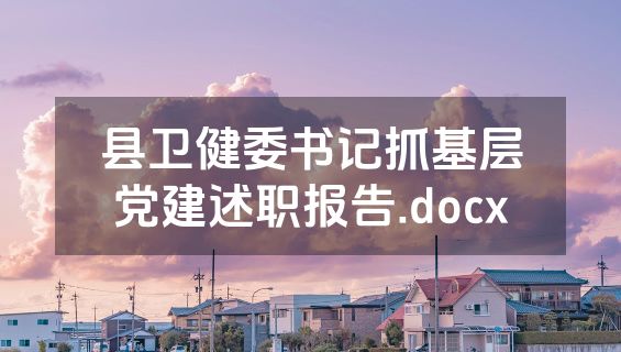 县卫健委书记抓基层党建述职报告.docx
