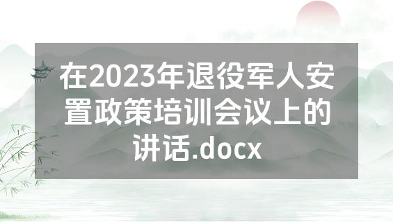 在2023年退役军人安置政策培训会议上的讲话.docx