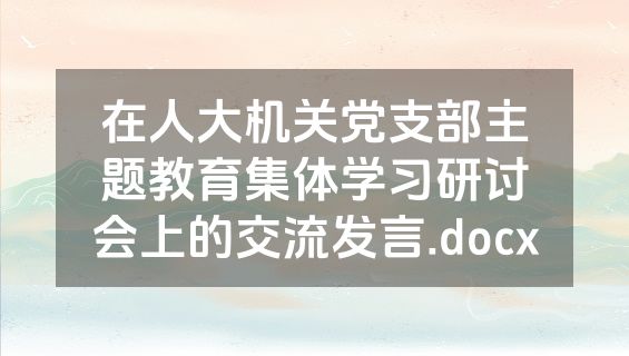 在人大机关党支部主题教育集体学习研讨会上的交流发言.docx