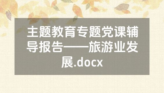 主题教育专题党课辅导报告——旅游业发展.docx