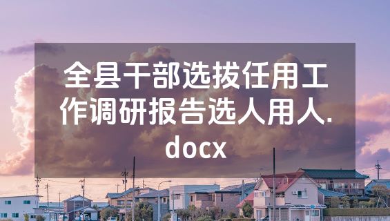 全县干部选拔任用工作调研报告选人用人.docx