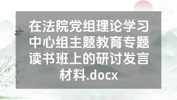 在法院党组理论学习中心组主题教育专题读书班上的研讨发言材料.docx