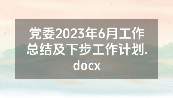 党委2023年6月工作总结及下步工作计划.docx