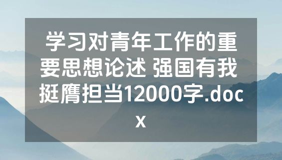 学习对青年工作的重要思想论述 强国有我 挺膺担当12000字.docx