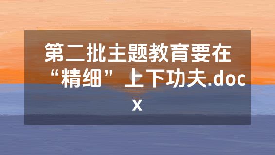第二批主题教育要在“精细”上下功夫.docx