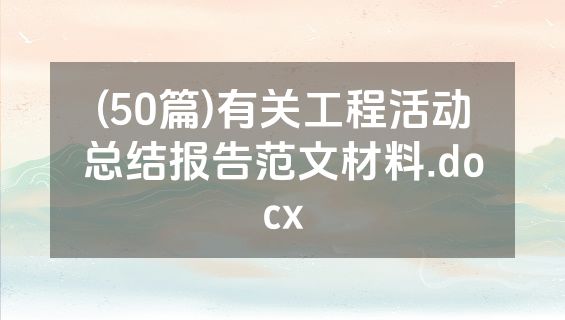 (50篇)有关工程活动总结报告范文材料.docx