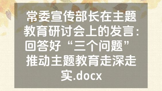 常委宣传部长在主题教育研讨会上的发言：回答好“三个问题” 推动主题教育走深走实.docx