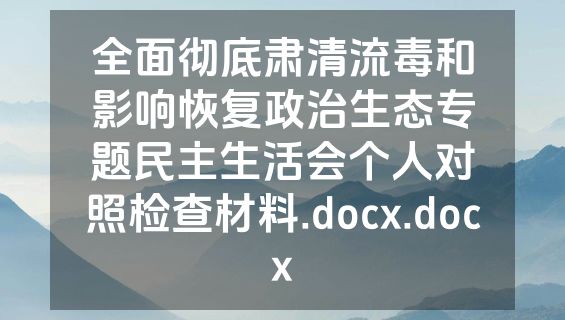全面彻底肃清流毒和影响恢复政治生态专题民主生活会个人对照检查材料.docx.docx