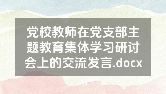 党校教师在党支部主题教育集体学习研讨会上的交流发言.docx