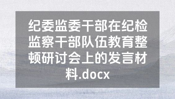 纪委监委干部在纪检监察干部队伍教育整顿研讨会上的发言材料.docx