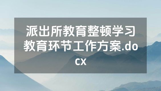 派出所教育整顿学习教育环节工作方案.docx