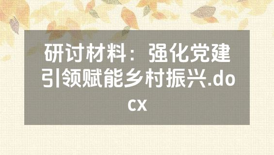研讨材料：强化党建引领赋能乡村振兴.docx