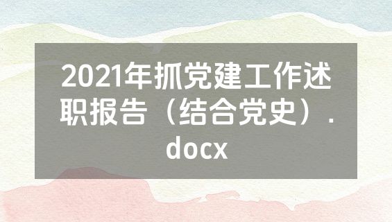 2021年抓党建工作述职报告（结合党史）.docx