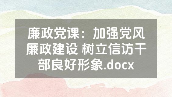 廉政党课：加强党风廉政建设 树立信访干部良好形象.docx