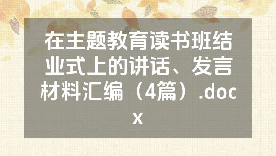 在主题教育读书班结业式上的讲话、发言材料汇编（4篇）.docx