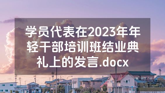 学员代表在2023年年轻干部培训班结业典礼上的发言.docx