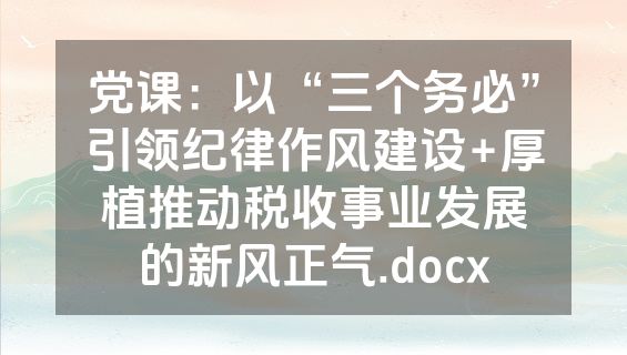 党课：以“三个务必”引领纪律作风建设+厚植推动税收事业发展的新风正气.docx