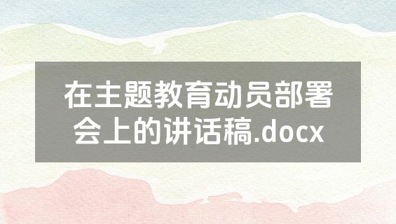 在主题教育动员部署会上的讲话稿.docx