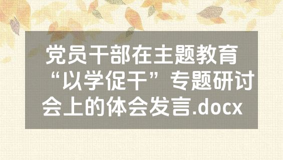 党员干部在主题教育“以学促干”专题研讨会上的体会发言.docx