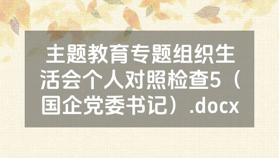 主题教育专题组织生活会个人对照检查5（国企党委书记）.docx