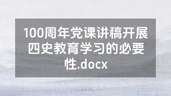 100周年党课讲稿开展四史教育学习的必要性.docx