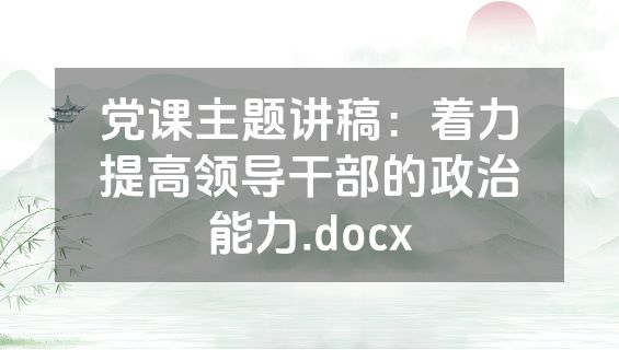 党课主题讲稿：着力提高领导干部的政治能力.docx