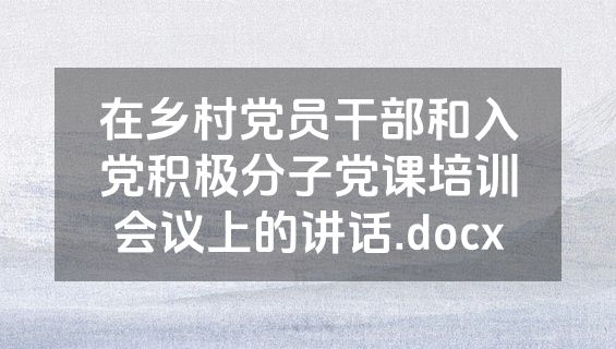 在乡村党员干部和入党积极分子党课培训会议上的讲话.docx