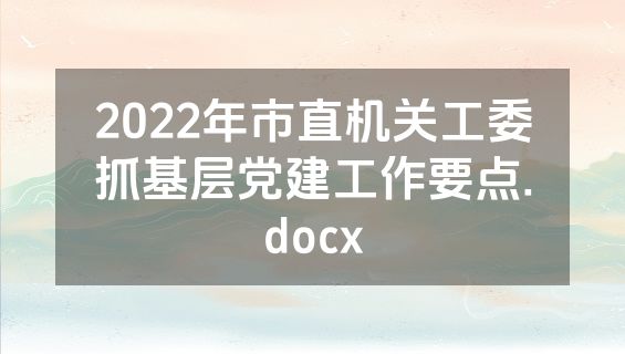 2022年市直机关工委抓基层党建工作要点.docx