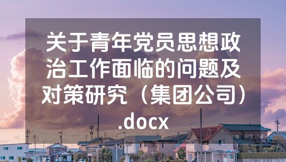 关于青年党员思想政治工作面临的问题及对策研究（集团公司）.docx