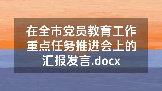 在全市党员教育工作重点任务推进会上的汇报发言.docx