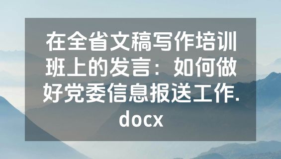 在全省文稿写作培训班上的发言：如何做好党委信息报送工作.docx