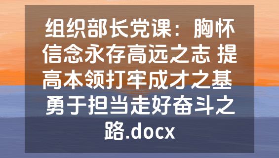 组织部长党课：胸怀信念永存高远之志 提高本领打牢成才之基 勇于担当走好奋斗之路.docx