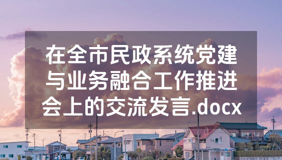 在全市民政系统党建与业务融合工作推进会上的交流发言.docx