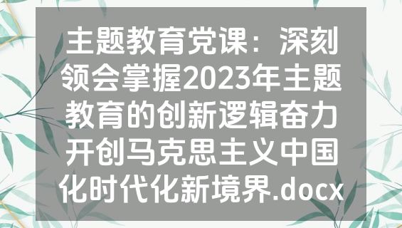 主题教育党课：深刻领会掌握2023年主题教育的创新逻辑奋力开创马克思主义中国化时代化新境界.docx