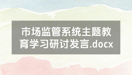 市场监管系统主题教育学习研讨发言.docx