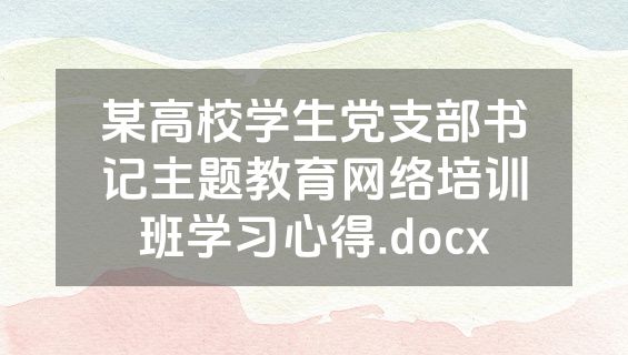某高校学生党支部书记主题教育网络培训班学习心得.docx