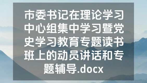 市委书记在理论学习中心组集中学习暨党史学习教育专题读书班上的动员讲话和专题辅导.docx