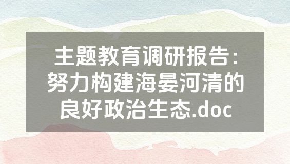 主题教育调研报告：努力构建海晏河清的良好政治生态.doc