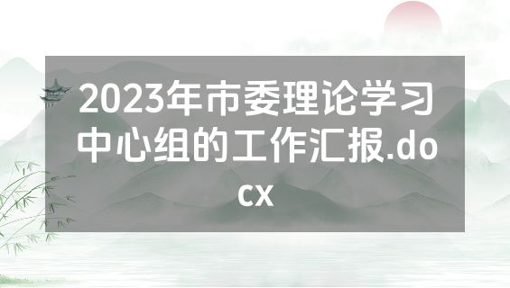 2023年市委理论学习中心组的工作汇报.docx