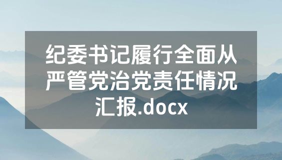 纪委书记履行全面从严管党治党责任情况汇报.docx